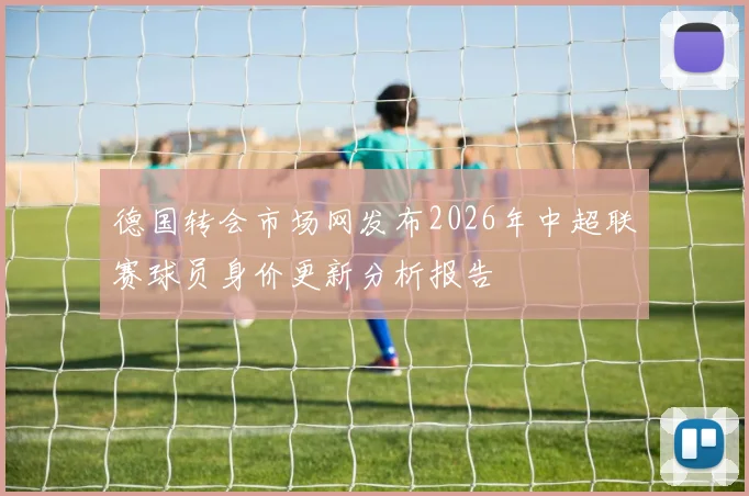 德国转会市场网发布2026年中超联赛球员身价更新分析报告