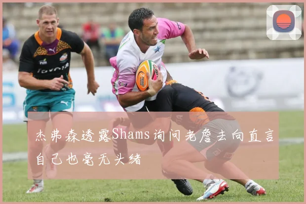 杰弗森透露Shams询问老詹去向直言自己也毫无头绪