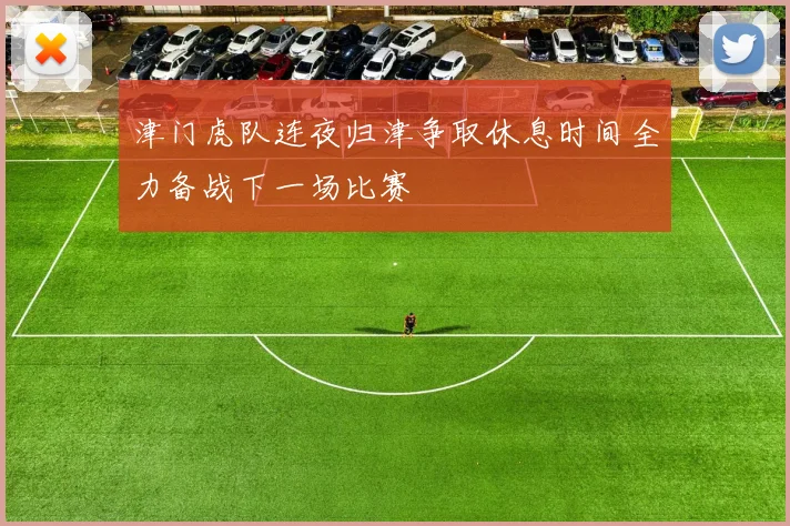津门虎队连夜归津争取休息时间全力备战下一场比赛