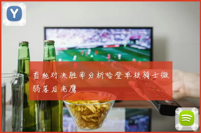 首轮对决胜率分析哈登单核骑士微弱落后老鹰
