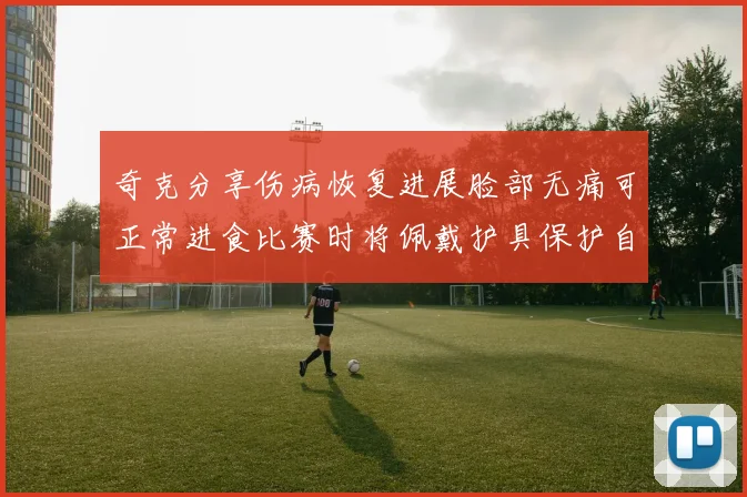 奇克分享伤病恢复进展脸部无痛可正常进食比赛时将佩戴护具保护自己