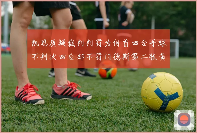 凯恩质疑裁判判罚为何首回合手球不判次回合却不罚门德斯第二张黄牌