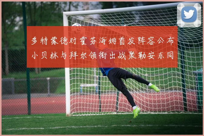 多特蒙德对霍芬海姆首发阵容公布小贝林与拜尔领衔出战聚勒安东同场竞技