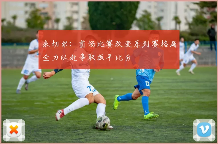 米切尔：首场比赛改变系列赛格局全力以赴争取扳平比分