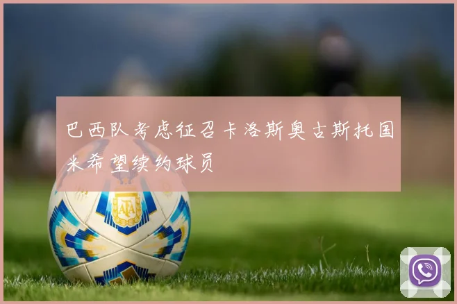 巴西队考虑征召卡洛斯奥古斯托国米希望续约球员