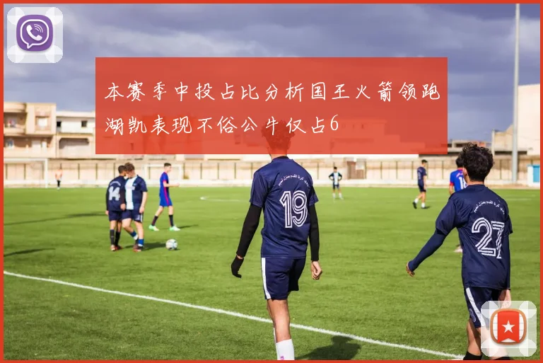 本赛季中投占比分析国王火箭领跑湖凯表现不俗公牛仅占6