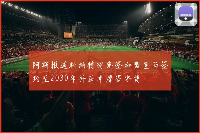 阿斯报道科纳特将免签加盟皇马签约至2030年并获丰厚签字费