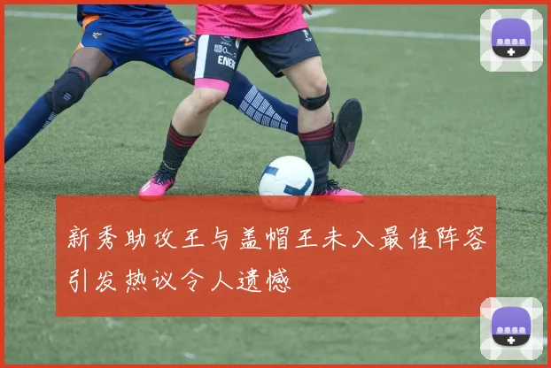 新秀助攻王与盖帽王未入最佳阵容引发热议令人遗憾