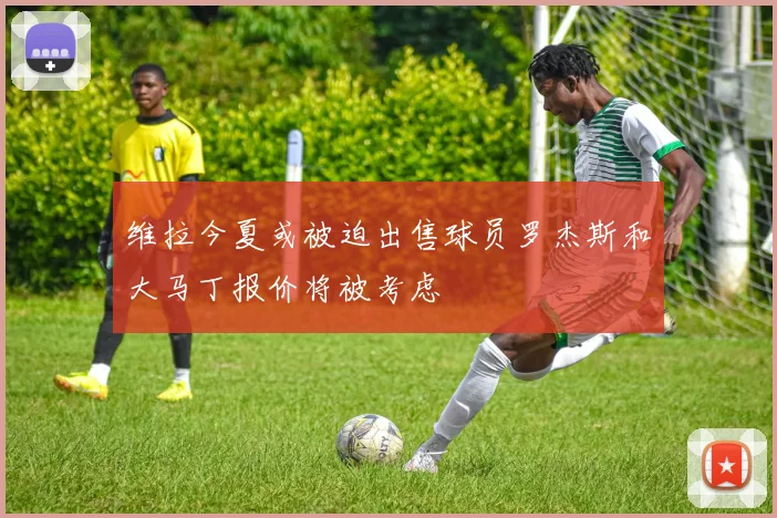 维拉今夏或被迫出售球员罗杰斯和大马丁报价将被考虑