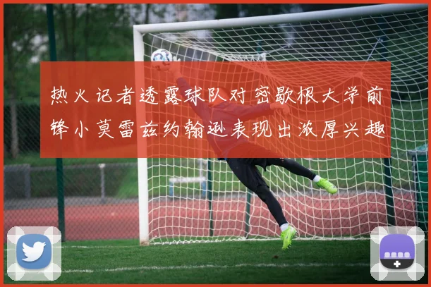 热火记者透露球队对密歇根大学前锋小莫雷兹约翰逊表现出浓厚兴趣