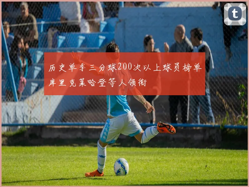 历史单季三分球200次以上球员榜单库里克莱哈登等人领衔