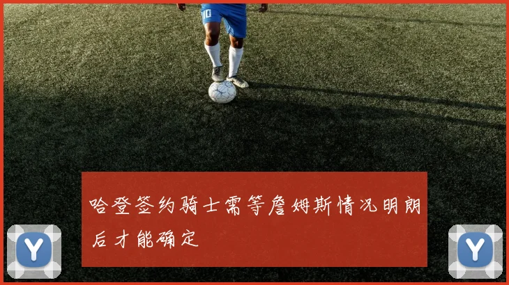 哈登签约骑士需等詹姆斯情况明朗后才能确定