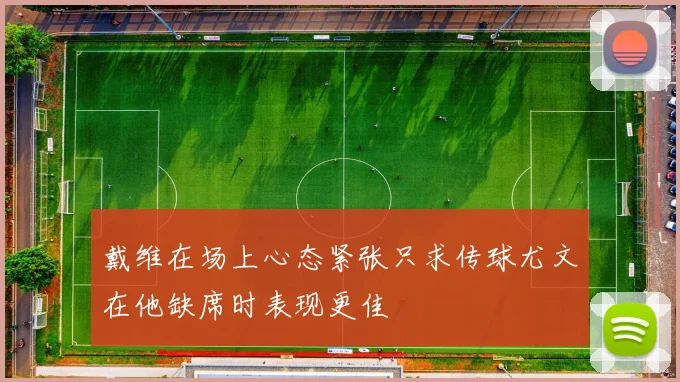 戴维在场上心态紧张只求传球尤文在他缺席时表现更佳